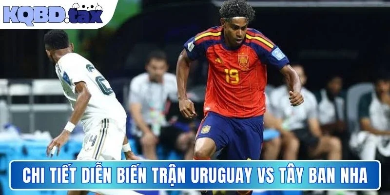 Chi tiết diễn biến trận Uruguay vs Tây Ban Nha