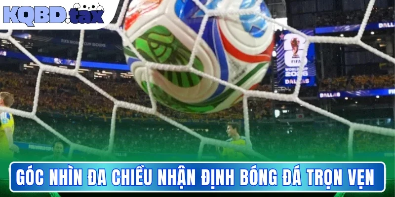 Góc nhìn đa chiều nhận định bóng đá trọn vẹn 
