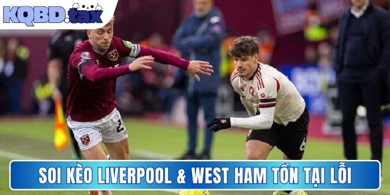 Soi kèo Liverpool & West Ham tồn tại lỗi